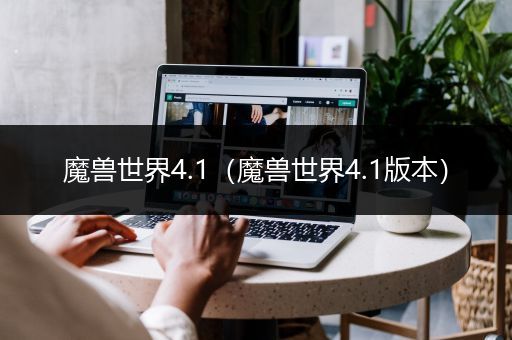 魔兽世界4.1（魔兽世界4.1版本）